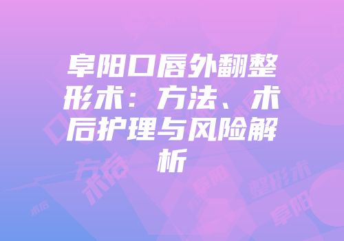 阜阳口唇外翻整形术：方法、术后护理与风险解析
