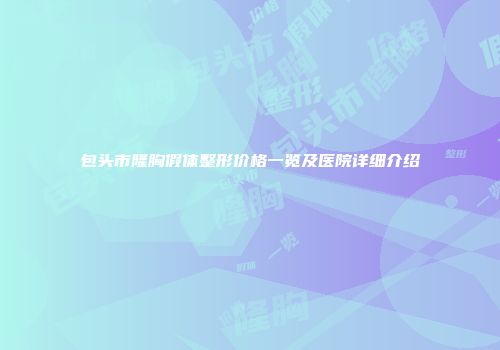 包头市隆胸假体整形价格一览及医院详细介绍