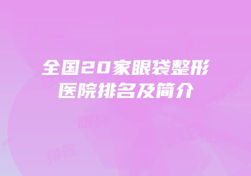 全国20家眼袋整形医院排名及简介