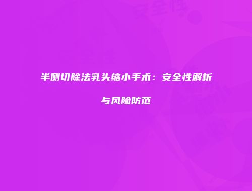 半侧切除法乳头缩小手术：安全性解析与风险防范