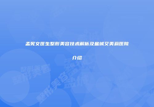 孟宪文医生整形美容技术解析及盐城艾美莉医院介绍