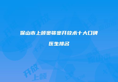 保山市上颌窦筛窦开放术十大口碑医生排名