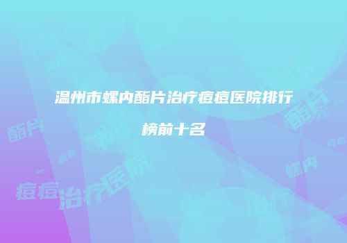 温州市螺内酯片治疗痘痘医院排行榜前十名