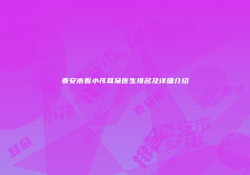 泰安市看小孩耳朵医生排名及详细介绍