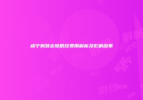 咸宁射频去除唇纹费用解析及影响因素