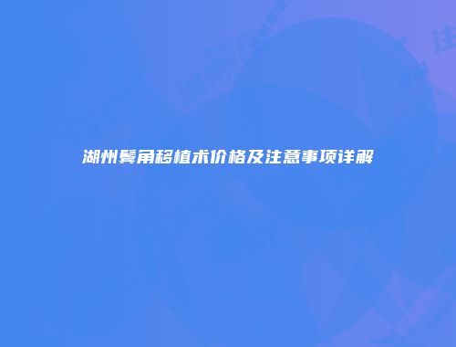 湖州鬓角移植术价格及注意事项详解
