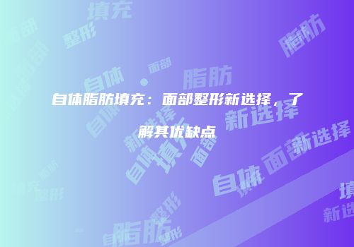 自体脂肪填充：面部整形新选择，了解其优缺点