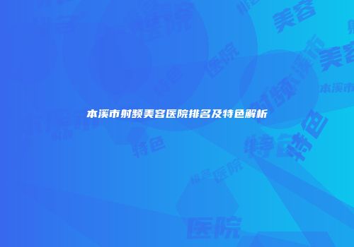 本溪市射频美容医院排名及特色解析