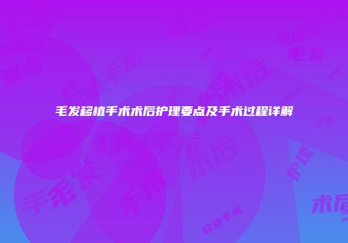 毛发移植手术术后护理要点及手术过程详解