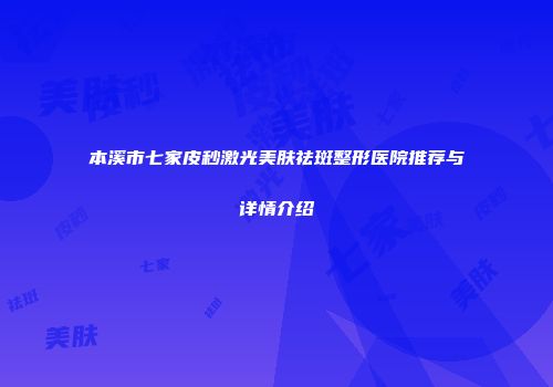 本溪市七家皮秒激光美肤祛斑整形医院推荐与详情介绍
