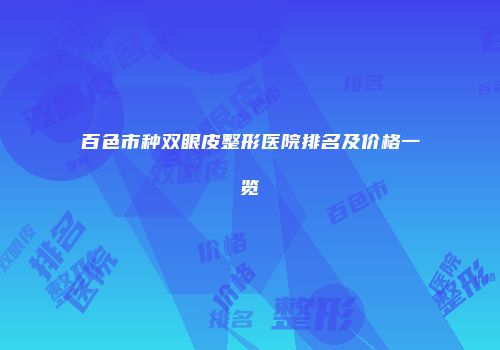 百色市种双眼皮整形医院排名及价格一览