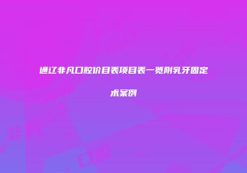 通辽非凡口腔价目表项目表一览附乳牙固定术案例