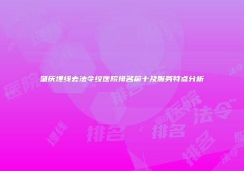 肇庆埋线去法令纹医院排名前十及服务特点分析