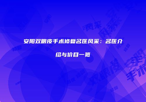 安阳双眼皮手术修复名医风采：名医介绍与价目一览