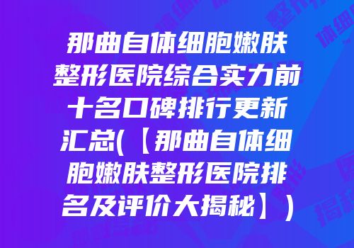 那曲自体细胞嫩肤整形医院综合实力前十名口碑排行更新汇总(【那曲自体细胞嫩肤整形医院排名及评价大揭秘】)