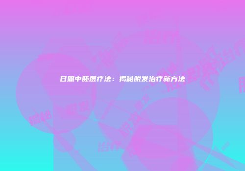 日照中胚层疗法：揭秘脱发治疗新方法