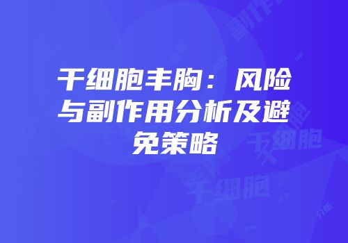 干细胞丰胸：风险与副作用分析及避免策略