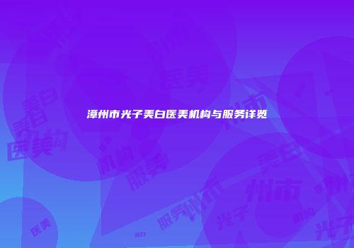 漳州市光子美白医美机构与服务详览