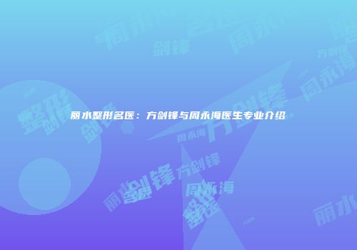 丽水整形名医：方剑锋与周永海医生专业介绍