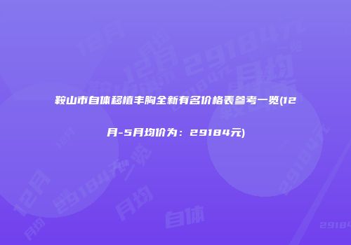 鞍山市自体移植丰胸全新有名价格表参考一览(12月-5月均价为：29184元)