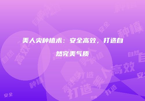 美人尖种植术:安全高效,打造自然完美气质