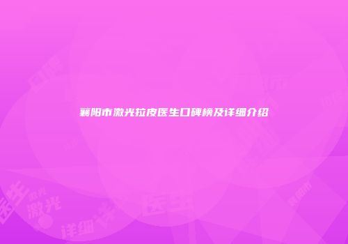 襄阳市激光拉皮医生口碑榜及详细介绍
