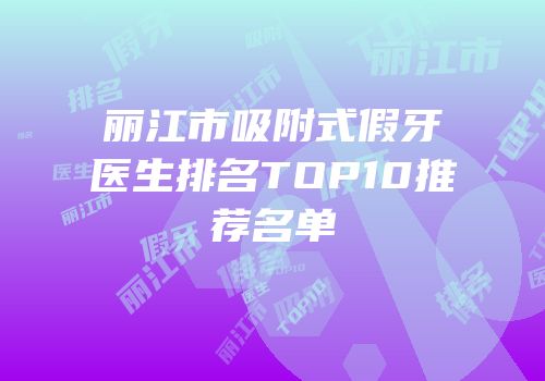 丽江市吸附式假牙医生排名TOP10推荐名单