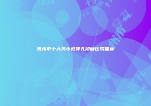 泰州市十大鼻小柱穿孔修复医院推荐