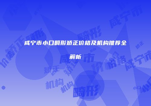 咸宁市小口畸形矫正价格及机构推荐全解析