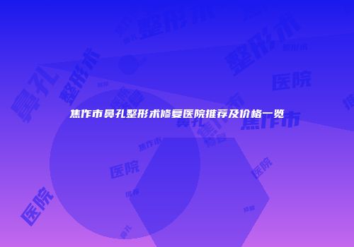 焦作市鼻孔整形术修复医院推荐及价格一览