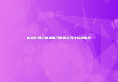 南京微晶瓷隆鼻整形医院排名及详细解析