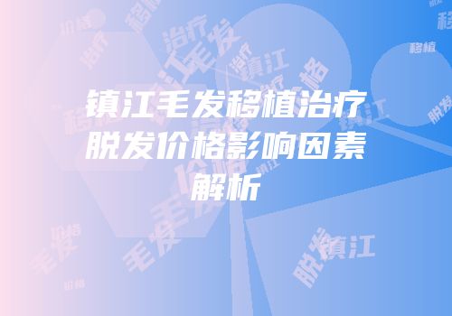 镇江毛发移植治疗脱发价格影响因素解析