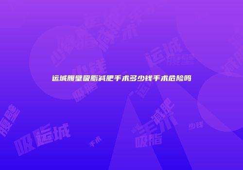 运城腹壁吸脂减肥手术多少钱手术危险吗