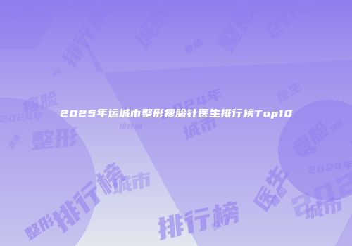 2025年运城市整形瘦脸针医生排行榜Top10