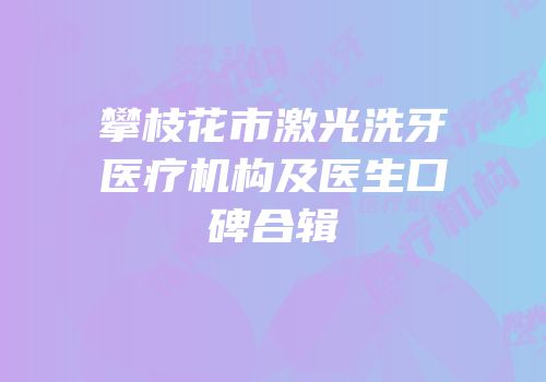 攀枝花市激光洗牙医疗机构及医生口碑合辑