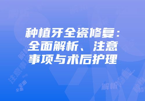 种植牙全瓷修复：全面解析、注意事项与术后护理