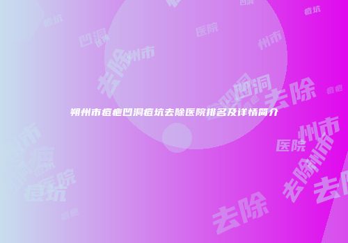 朔州市痘疤凹洞痘坑去除医院排名及详情简介