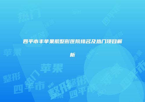 四平市丰苹果肌整形医院排名及热门项目解析