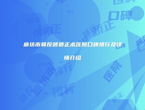 廊坊市骨反颌矫正术医院口碑排行及详情介绍