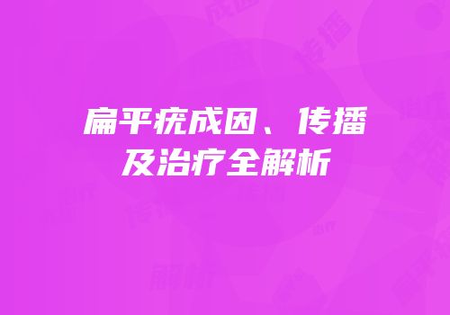 扁平疣成因、传播及治疗全解析
