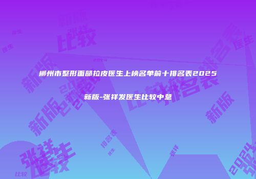 郴州市整形面部拉皮医生上榜名单前十排名表2025新版-张祥发医生比较中意