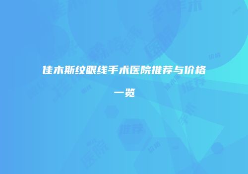 佳木斯纹眼线手术医院推荐与价格一览