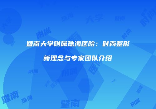 暨南大学附属珠海医院：时尚整形新理念与专家团队介绍