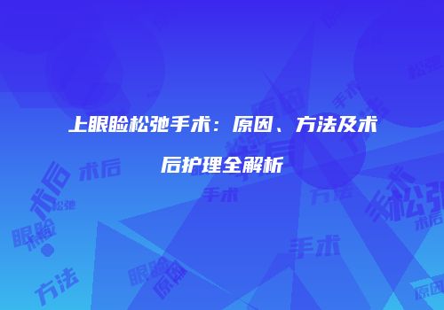 上眼睑松弛手术：原因、方法及术后护理全解析