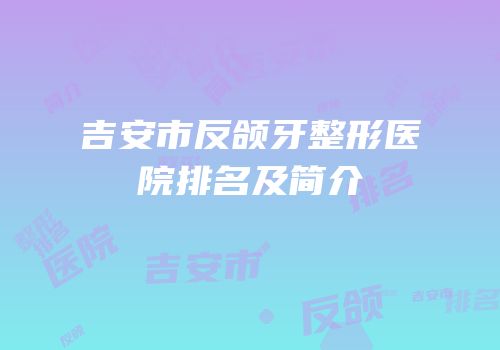 吉安市反颌牙整形医院排名及简介