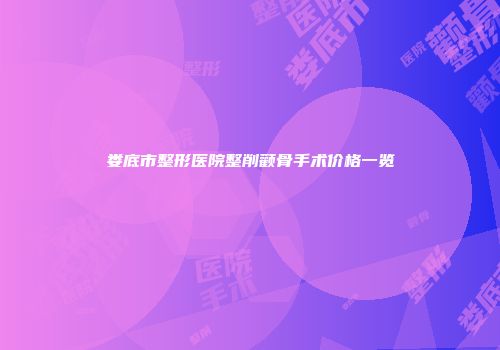 娄底市整形医院整削颧骨手术价格一览