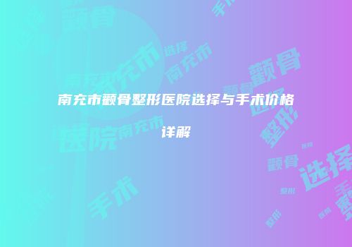南充市颧骨整形医院选择与手术价格详解