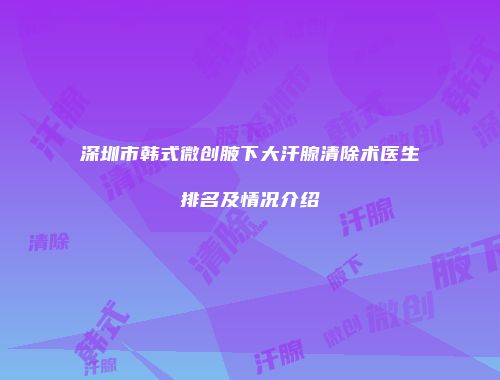 深圳市韩式微创腋下大汗腺清除术医生排名及情况介绍