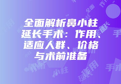 全面解析鼻小柱延长手术：作用、适应人群、价格与术前准备