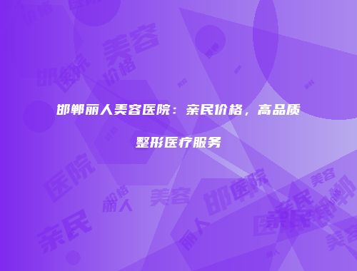 邯郸丽人美容医院：亲民价格，高品质整形医疗服务
